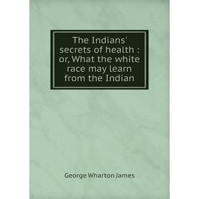 Книга The Indians' secrets of health: or, What the white race may learn from the Indian
Книга The Indians' secrets of health: or, What the white race may learn from the Indian