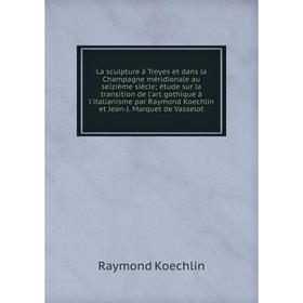 Книга La sculpture à Troyes et dans la Champagne méridionale au seizième siècle; étude sur la transition de l'art gothique à l'italianisme par Raymond
Книга La sculpture à Troyes et dans la Champagne méridionale au seizième siècle; étude sur la transition de l'art gothique à l'italianisme par Raymond