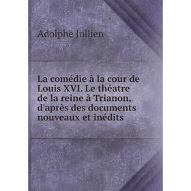 Книга La comédie à la cour de Louis XVI. Le théatre de la reine à Trianon, d'après des documents nouveaux et inédits
Книга La comédie à la cour de Louis XVI. Le théatre de la reine à Trianon, d'après des documents nouveaux et inédits