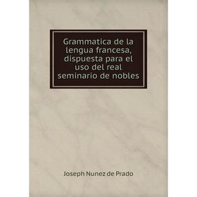 Книга Grammatica de la lengua francesa, dispuesta para el uso del real seminario de nobles
Книга Grammatica de la lengua francesa, dispuesta para el uso del real seminario de nobles