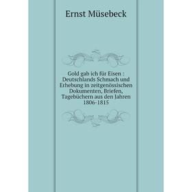 Книга Gold gab ich für Eisen: Deutschlands Schmach und Erhebung in zeitgenössischen Dokumenten, Briefen, Tagebüchern aus den Jahren 1806-1815
Книга Gold gab ich für Eisen: Deutschlands Schmach und Erhebung in zeitgenössischen Dokumenten, Briefen, Tagebüchern aus den Jahren 1806-1815