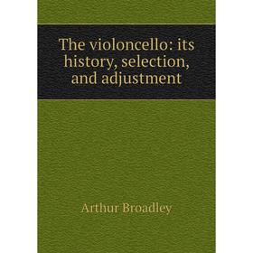 Книга The violoncello: its history, selection, and adjustment 
Книга The violoncello: its history, selection, and adjustment