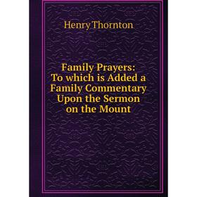 Книга Family Prayers: To which is Added a Family Commentary Upon the Sermon on the Mount
Книга Family Prayers: To which is Added a Family Commentary Upon the Sermon on the Mount