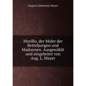 Книга Murillo, der Maler der Betteljungen und Madonnen Ausgewählt und eingeleitet von Aug L Mayer
Книга Murillo, der Maler der Betteljungen und Madonnen Ausgewählt und eingeleitet von Aug L Mayer