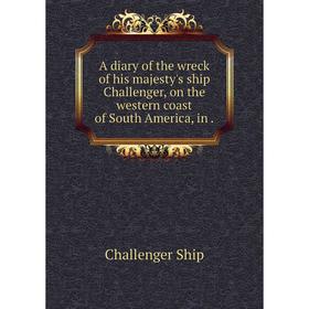 Книга A diary of the wreck of his majesty's ship Challenger, on the western coast of South America, in
Книга A diary of the wreck of his majesty's ship Challenger, on the western coast of South America, in