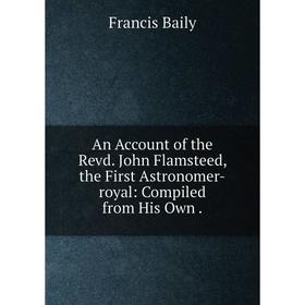 Книга An Account of the Revd. John Flamsteed, the First Astronomer-royal: Compiled from His Own
Книга An Account of the Revd. John Flamsteed, the First Astronomer-royal: Compiled from His Own