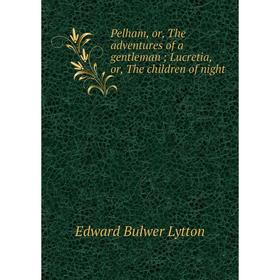 Книга Pelham, or, The adventures of a gentleman; Lucretia, or, The children of night
Книга Pelham, or, The adventures of a gentleman; Lucretia, or, The children of night