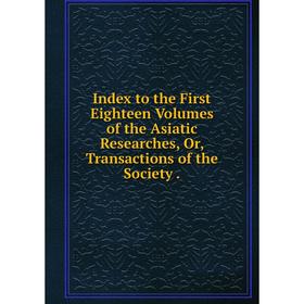 Книга Index to the First Eighteen Volumes of the Asiatic Researches, Or, Transactions of the Society
Книга Index to the First Eighteen Volumes of the Asiatic Researches, Or, Transactions of the Society