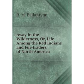 Книга Away in the Wilderness, Or, Life Among the Red Indians and Fur-traders of North America
Книга Away in the Wilderness, Or, Life Among the Red Indians and Fur-traders of North America