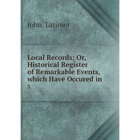 Книга Local Record s; Or, Historical Register of Remarkable Events, which Have Occured in3
Книга Local Record s; Or, Historical Register of Remarkable Events, which Have Occured in3