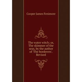Книга The water witch; or, The skimmer of the seas, by the author of 'The borderers'Revised
Книга The water witch; or, The skimmer of the seas, by the author of 'The borderers'Revised