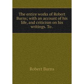 Книга The entire works of Robert Burns; with an account of his life, and criticism on his writings
Книга The entire works of Robert Burns; with an account of his life, and criticism on his writings