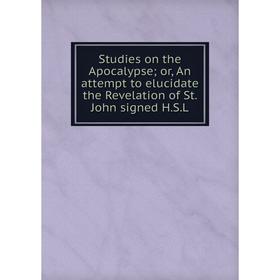 Книга Studies on the Apocalypse; or, An attempt to elucidate the Revelation of St. John signed H.S.L.
Книга Studies on the Apocalypse; or, An attempt to elucidate the Revelation of St. John signed H.S.L.