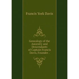 Книга Genealogy of the Ancestry and Descendants of Captain Francis Davis, Founder
Книга Genealogy of the Ancestry and Descendants of Captain Francis Davis, Founder