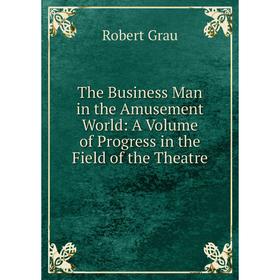 Книга The Business Man in the Amusement World: A Volume of Progress in the Field of the Theatre
Книга The Business Man in the Amusement World: A Volume of Progress in the Field of the Theatre