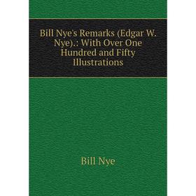 Книга Bill Nye's Remarks (Edgar W. Nye).: With Over One Hundred and Fifty Illustrations
Книга Bill Nye's Remarks (Edgar W. Nye).: With Over One Hundred and Fifty Illustrations
