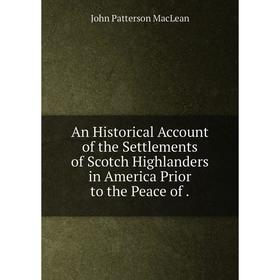 Книга An Historical Account of the Settlements of Scotch Highlanders in America Prior to the Peace of .
Книга An Historical Account of the Settlements of Scotch Highlanders in America Prior to the Peace of .