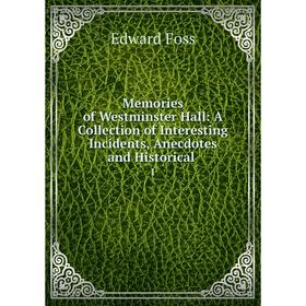 Книга Memories of Westminster Hall: A Collection of Interesting Incidents, Anecdotes and Historical 1
Книга Memories of Westminster Hall: A Collection of Interesting Incidents, Anecdotes and Historical 1