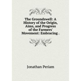 Книга The Groundswell: A History of the Origin, Aims, and Progress of the Farmers' Movement: Embracing .
Книга The Groundswell: A History of the Origin, Aims, and Progress of the Farmers' Movement: Embracing .