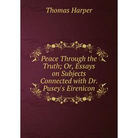 Книга Peace Through the Truth; Or, Essays on Subjects Connected with Dr. Pusey's Eirenicon
Книга Peace Through the Truth; Or, Essays on Subjects Connected with Dr. Pusey's Eirenicon