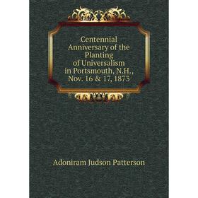 Книга Centennial Anniversary of the Planting of Universalism in Portsmouth, N.H., Nov. 16 & 17, 1873
Книга Centennial Anniversary of the Planting of Universalism in Portsmouth, N.H., Nov. 16 & 17, 1873