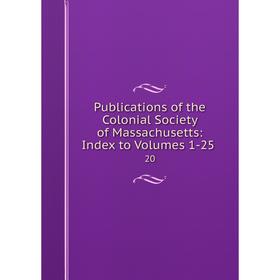 Книга Publications of the Colonial Society of Massachusetts: Index to Volumes 1-25 . 20
Книга Publications of the Colonial Society of Massachusetts: Index to Volumes 1-25 . 20