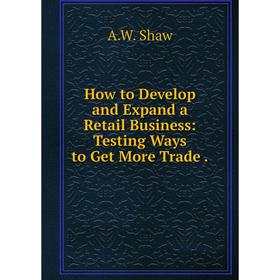 Книга How to Develop and Expand a Retail Business: Testing Ways to Get More Trade .
Книга How to Develop and Expand a Retail Business: Testing Ways to Get More Trade .