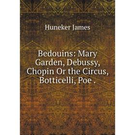 Книга Bedouins: Mary Garden, Debussy, Chopin Or the Circus, Botticelli, Poe . 
Книга Bedouins: Mary Garden, Debussy, Chopin Or the Circus, Botticelli, Poe .