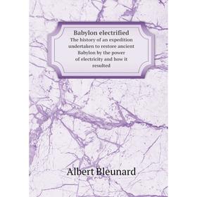 Книга Babylon electrified The history of an expedition undertaken to restore ancient Babylon by the power of electricity and how it resulted
Книга Babylon electrified The history of an expedition undertaken to restore ancient Babylon by the power of electricity and how it resulted