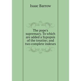 Книга The pope's supremacy. To which are added a Sypopsis of the treatiseand two complete indexes
Книга The pope's supremacy. To which are added a Sypopsis of the treatiseand two complete indexes