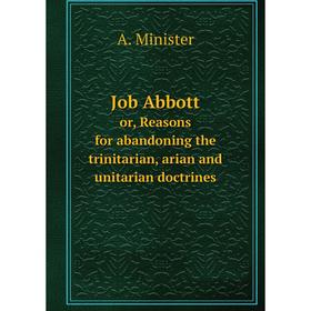 Книга Job Abbottor, Reasons for abandoning the trinitarian, arian and unitarian doctrines
Книга Job Abbottor, Reasons for abandoning the trinitarian, arian and unitarian doctrines