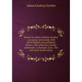 Книга Poems by Adam Lindsay Gordon: sea spray and smoke drift. Bush ballads and galloping rhymes. Miscellaneous poems. Ashtaroth: a dramatic lyric. Th
Книга Poems by Adam Lindsay Gordon: sea spray and smoke drift. Bush ballads and galloping rhymes. Miscellaneous poems. Ashtaroth: a dramatic lyric. Th