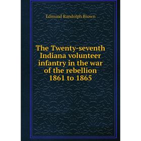 Книга The Twenty-seventh Indiana volunteer infantry in the war of the rebellion 1861 to 1865
Книга The Twenty-seventh Indiana volunteer infantry in the war of the rebellion 1861 to 1865