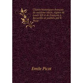 Книга Chants historiques français du seizième siècle, régnes de Louis XII et de François I. Recueillis et publiés par E. Picot
Книга Chants historiques français du seizième siècle, régnes de Louis XII et de François I. Recueillis et publiés par E. Picot