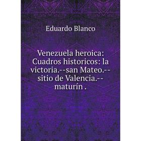 Книга Venezuela heroica: Cuadros historicos: la victoria. --san Mateo. --sitio de Valencia. --maturín.
Книга Venezuela heroica: Cuadros historicos: la victoria. --san Mateo. --sitio de Valencia. --maturín.