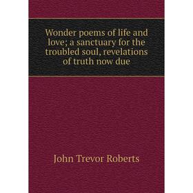 Книга Wonder poems of life and lovea sanctuary for the troubled soul, revelations of truth now due
Книга Wonder poems of life and lovea sanctuary for the troubled soul, revelations of truth now due