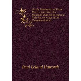 Книга On the headwaters of Peace Rivera narrative of a thousand-mile canoe trip to a little-known range of the Canadian Rockies
Книга On the headwaters of Peace Rivera narrative of a thousand-mile canoe trip to a little-known range of the Canadian Rockies