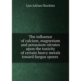 Книга The influence of calcium, magnesium and potassium nitrates upon the toxicity of certain heavy metals toward fungus spores
Книга The influence of calcium, magnesium and potassium nitrates upon the toxicity of certain heavy metals toward fungus spores