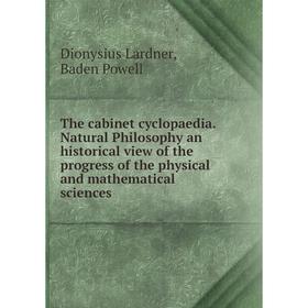 Книга The cabinet cyclopaedia. Natural Philosophy an historical view of the progress of the physical and mathematical sciences
Книга The cabinet cyclopaedia. Natural Philosophy an historical view of the progress of the physical and mathematical sciences