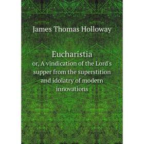 Книга Eucharistia or, A vindication of the Lord's supper from the superstition and idolatry of modern innovations
Книга Eucharistia or, A vindication of the Lord's supper from the superstition and idolatry of modern innovations