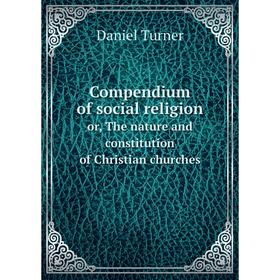Книга Compendium of social religion or, The nature and constitution of Christian churches
Книга Compendium of social religion or, The nature and constitution of Christian churches