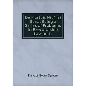 Книга De Mortuis Nil Nisi Bona: Being a Series of Problems in Executorship Law and.
Книга De Mortuis Nil Nisi Bona: Being a Series of Problems in Executorship Law and.