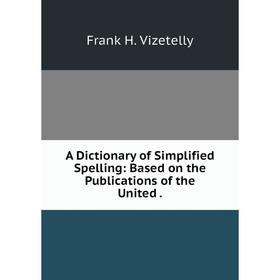 Книга A Dictionary of Simplified Spelling: Based on the Publications of the United.
Книга A Dictionary of Simplified Spelling: Based on the Publications of the United.