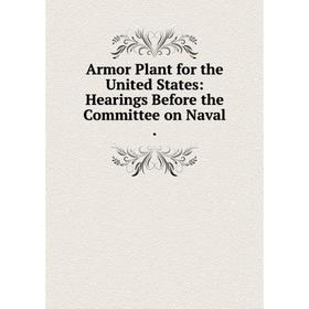 Книга Armor Plant for the United States: Hearings Before the Committee on Naval.
Книга Armor Plant for the United States: Hearings Before the Committee on Naval.