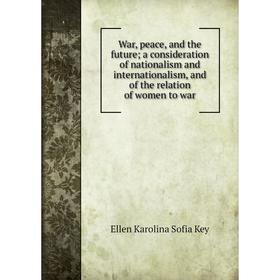 Книга War, peace, and the futurea consideration of nationalism and internationalism, and of the relation of women to war
Книга War, peace, and the futurea consideration of nationalism and internationalism, and of the relation of women to war