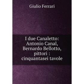 Книга I due Canaletto: Antonio Canal, Bernardo Bellotto, pittori: cinquantasei tavole
Книга I due Canaletto: Antonio Canal, Bernardo Bellotto, pittori: cinquantasei tavole