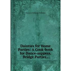 Книга Dainties for Home Parties: A Cook-book for Dance-suppers, Bridge Parties.
Книга Dainties for Home Parties: A Cook-book for Dance-suppers, Bridge Parties.