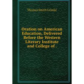 Книга Oration on American Education, Delivered Before the Western Literary Institute and College
Книга Oration on American Education, Delivered Before the Western Literary Institute and College