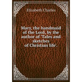 Книга Mary, the handmaid of the Lord, by the author of 'Tales and sketches of Christian life'
Книга Mary, the handmaid of the Lord, by the author of 'Tales and sketches of Christian life'