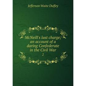 Книга McNeill's last charge; an account of a daring Confederate in the Civil War 2
Книга McNeill's last charge; an account of a daring Confederate in the Civil War 2